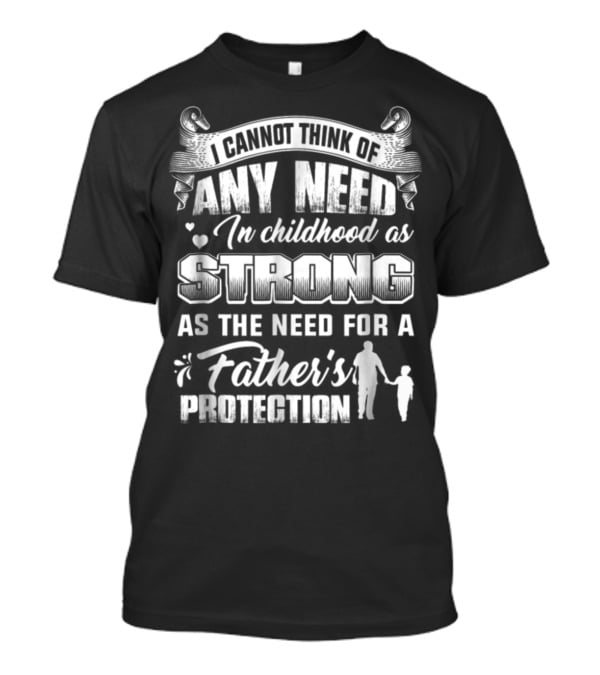 I Cannot Think Of Any Need In Childhood As Strong As The Need For A Father's Protection T-Shirt