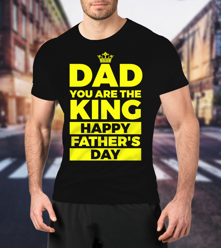 Dad You Are The King Happy Father's Day T-Shirt