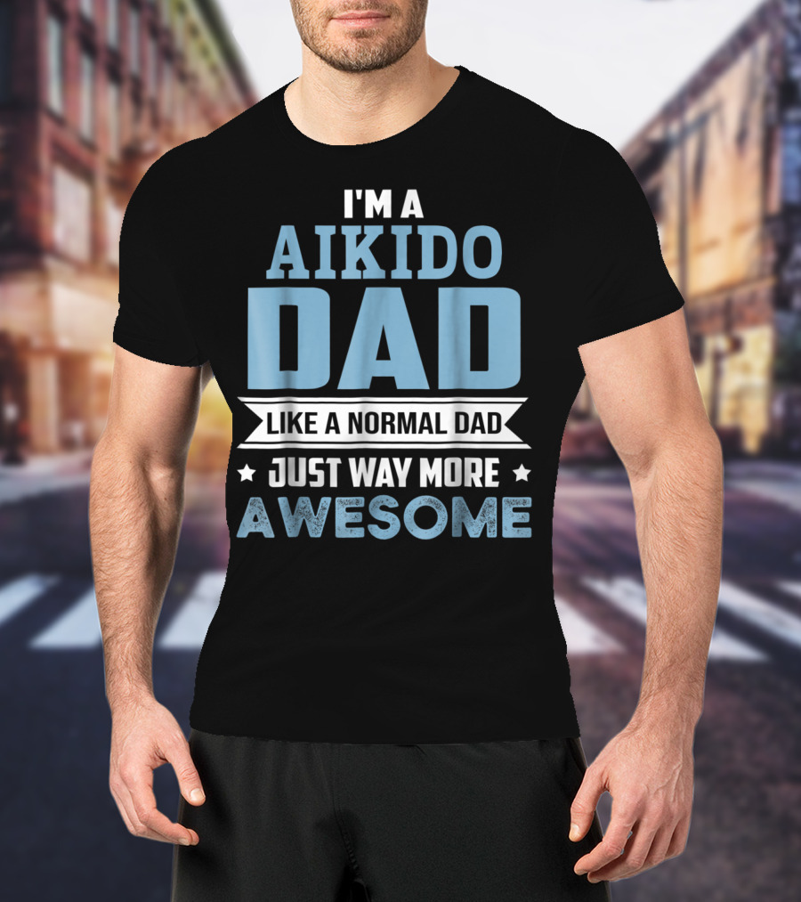 I'm A Aikido Dad Like A Normal Dad Just Way More Awesome T-Shirt