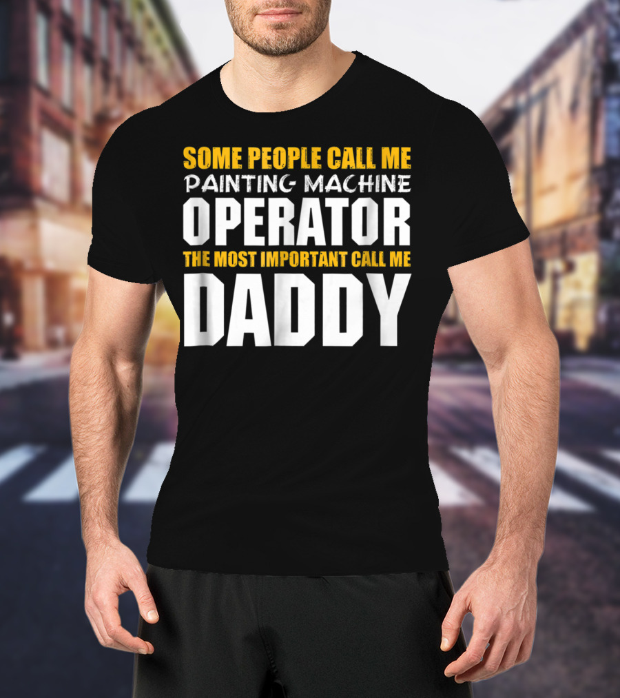 Some People Call Me Painting Machine Operator The Most Important Call Me Daddy T-Shirt