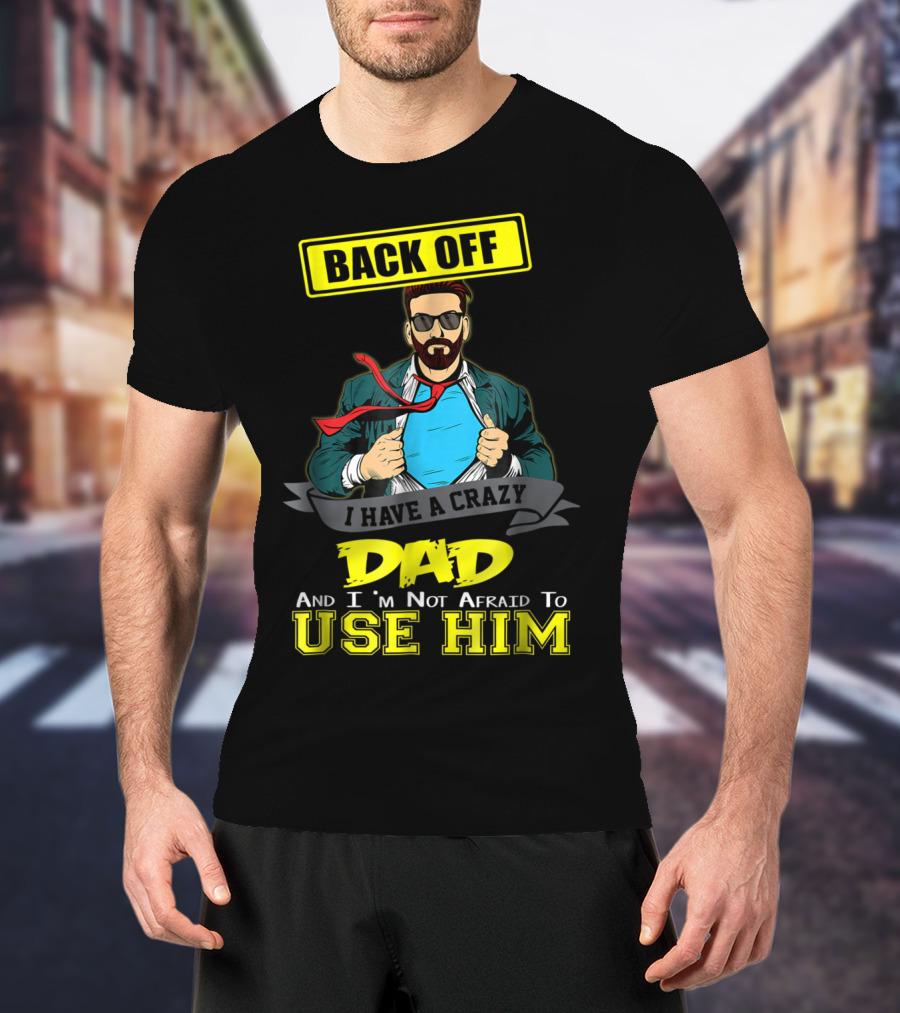 Back Off I Have A Crazy Dad And I'm Not Afraid To Use Him T-Shirt