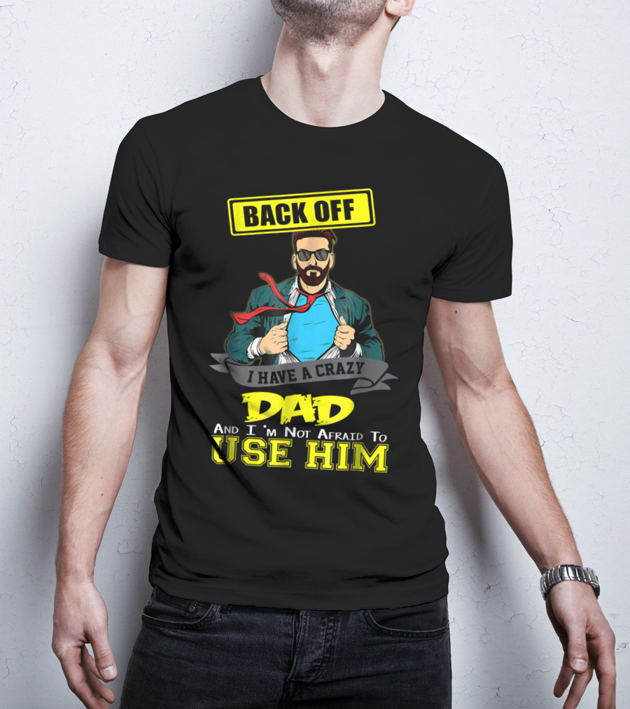 Back Off I Have A Crazy Dad And I'm Not Afraid To Use Him T-Shirt