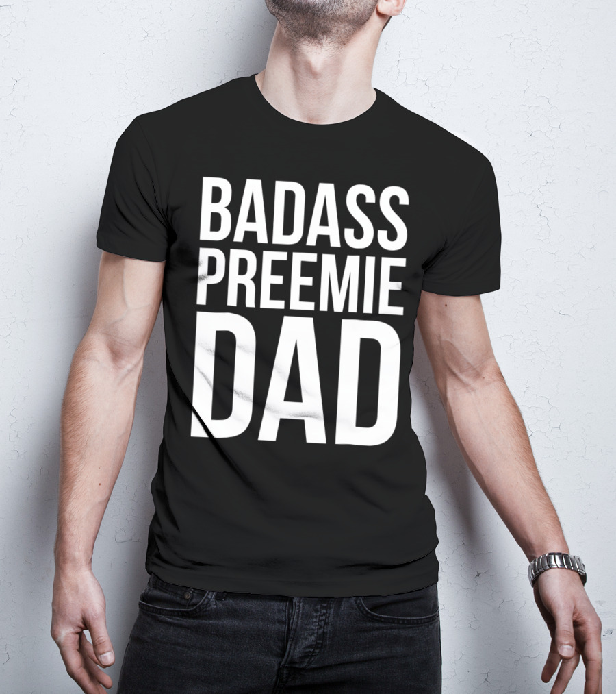 Badass Preemie Dad Prematurity Awareness 90 Bold Father's Pride T-Shirt