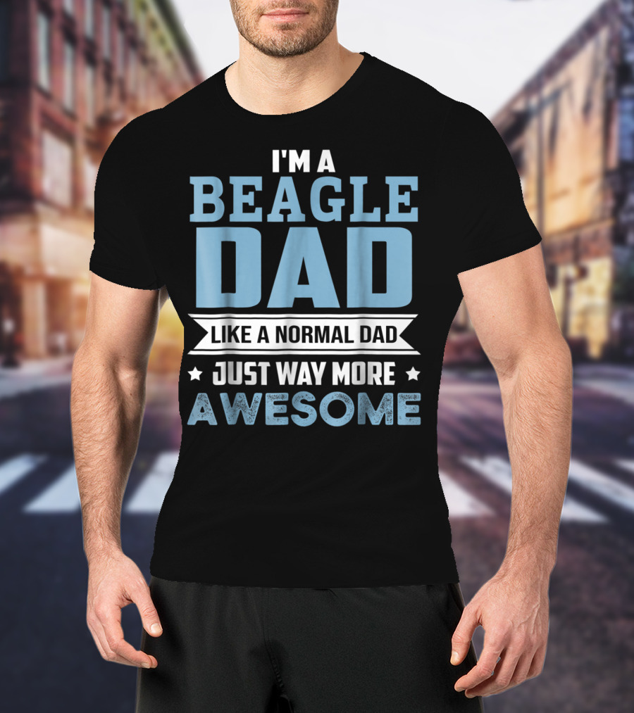 I'm A Beagle Dad Like A Normal Dad Just Way More Awesome T-Shirt