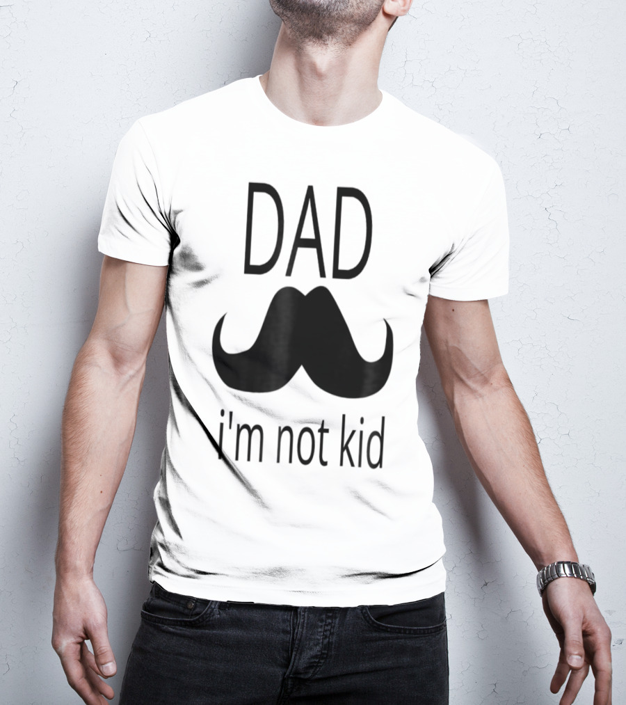 Dad Mustache I'm Not Kid T-Shirt