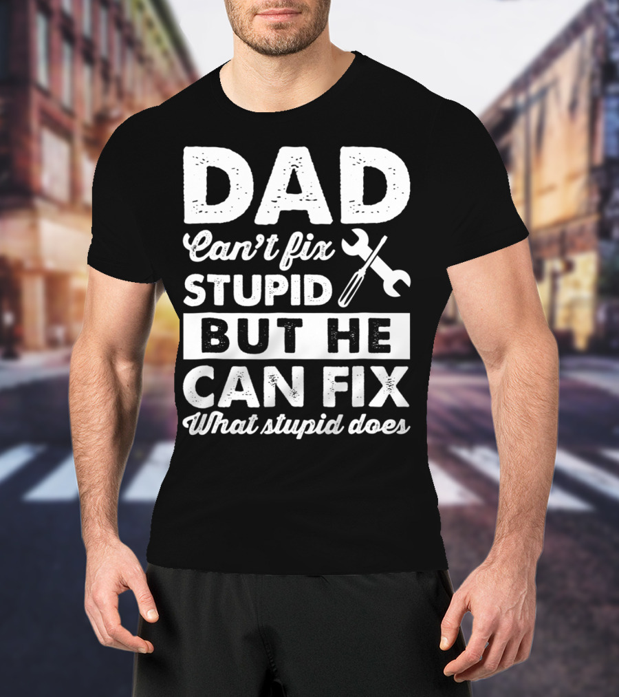Dad Can't Fix Stupid But He Can Fix What Stupid Does Wrench T-Shirt