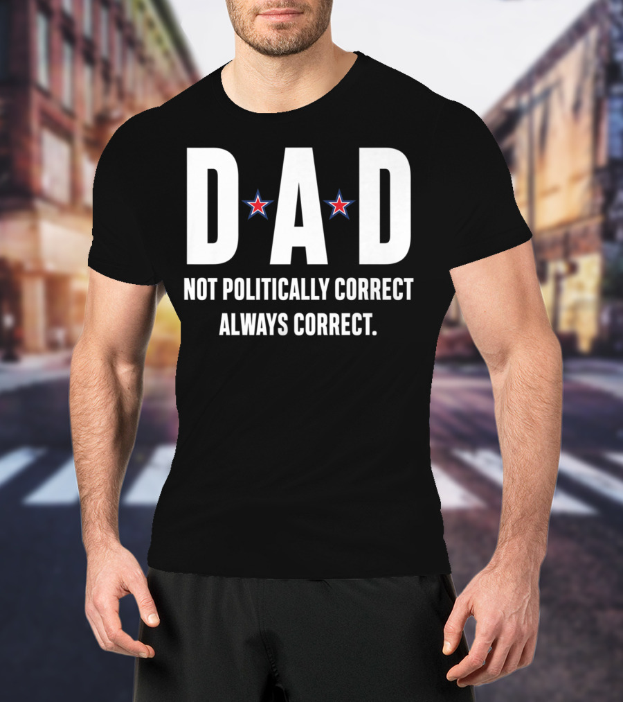 DAD Not Politically Correct Always Correct Stars T-Shirt