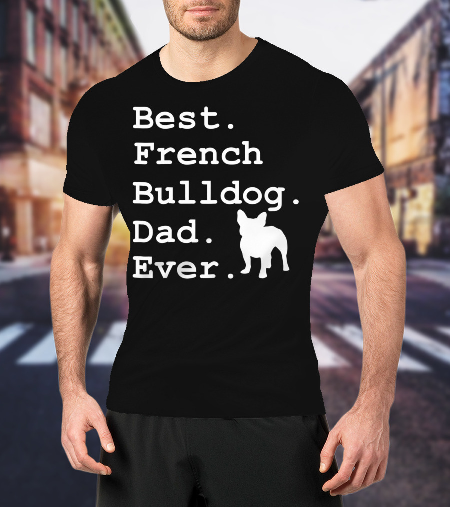 Best French Bulldog Dad Ever Funny Dogs Lovers T-Shirt