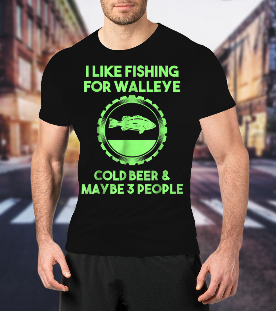 I Like Fishing For Walleye Cold Beer And Maybe 3 People T-Shirt