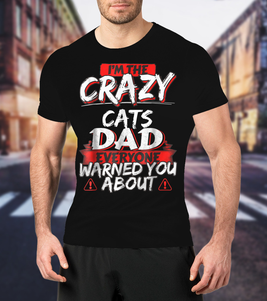 I'm The Crazy Cats Dad Everyone Warned You About T-Shirt