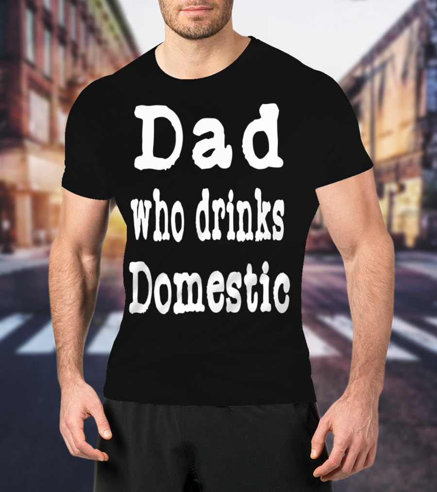 Dad Who Drinks Domestic Beer Funny Beer Lovers T-Shirt