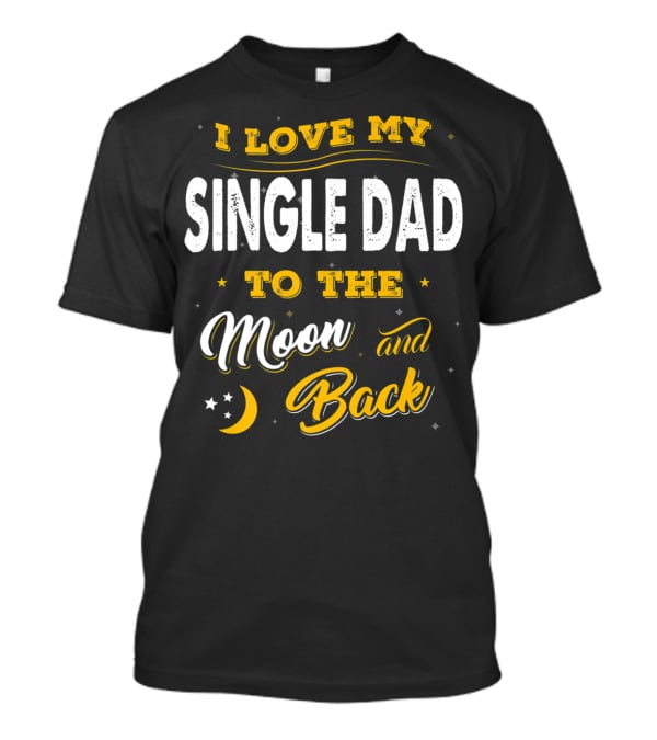 I Love My Single Dad To The Moon And Back Fathers Day 22 T-Shirt