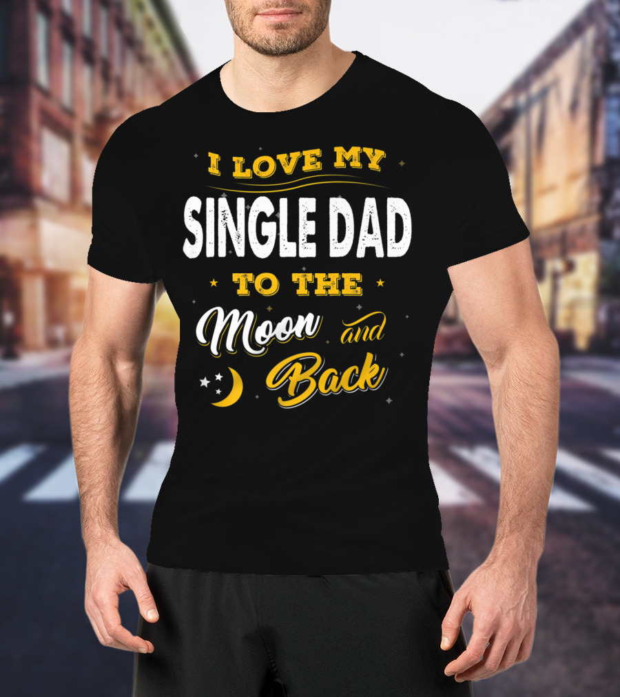 I Love My Single Dad To The Moon And Back Fathers Day 22 T-Shirt