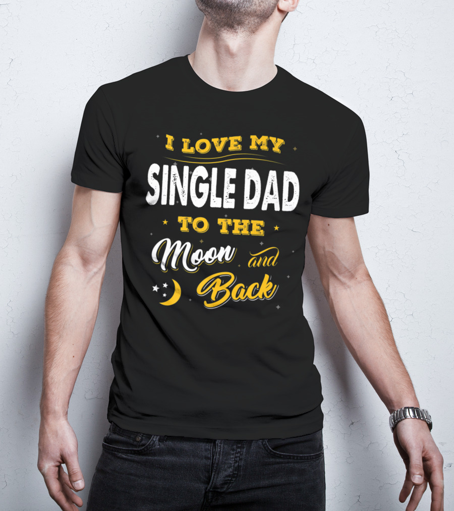 I Love My Single Dad To The Moon And Back Fathers Day 22 T-Shirt