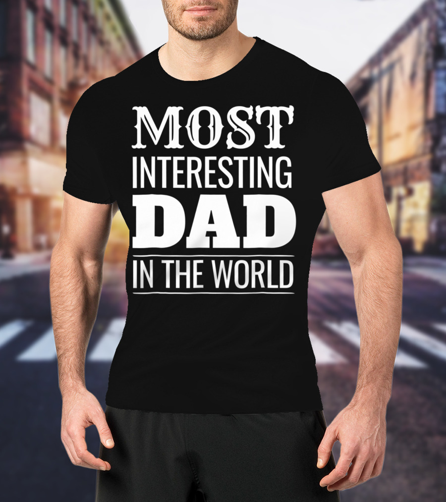 Funny Most Interesting Dad In The World T-Shirt