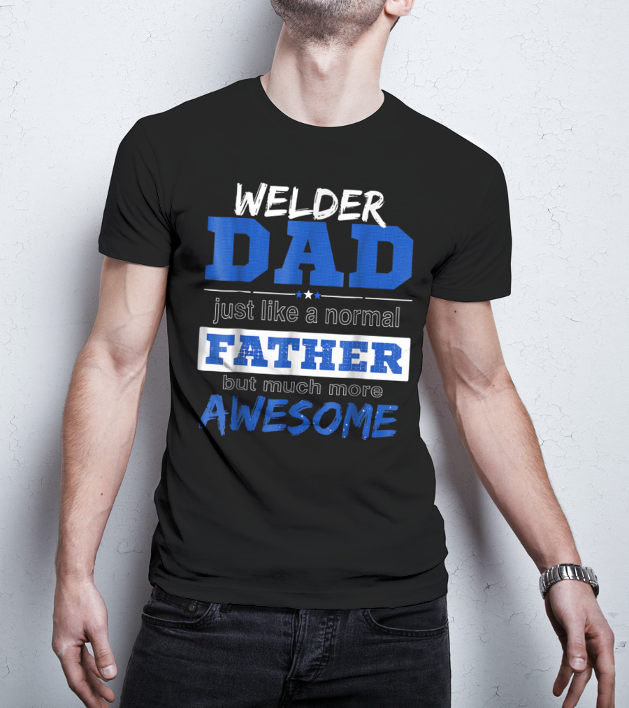 Welder Dad Just Like A Normal Father But Much More Awesome T-Shirt
