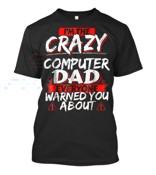 I'm The Crazy Computer Dad Everyone Warned You About T-Shirt