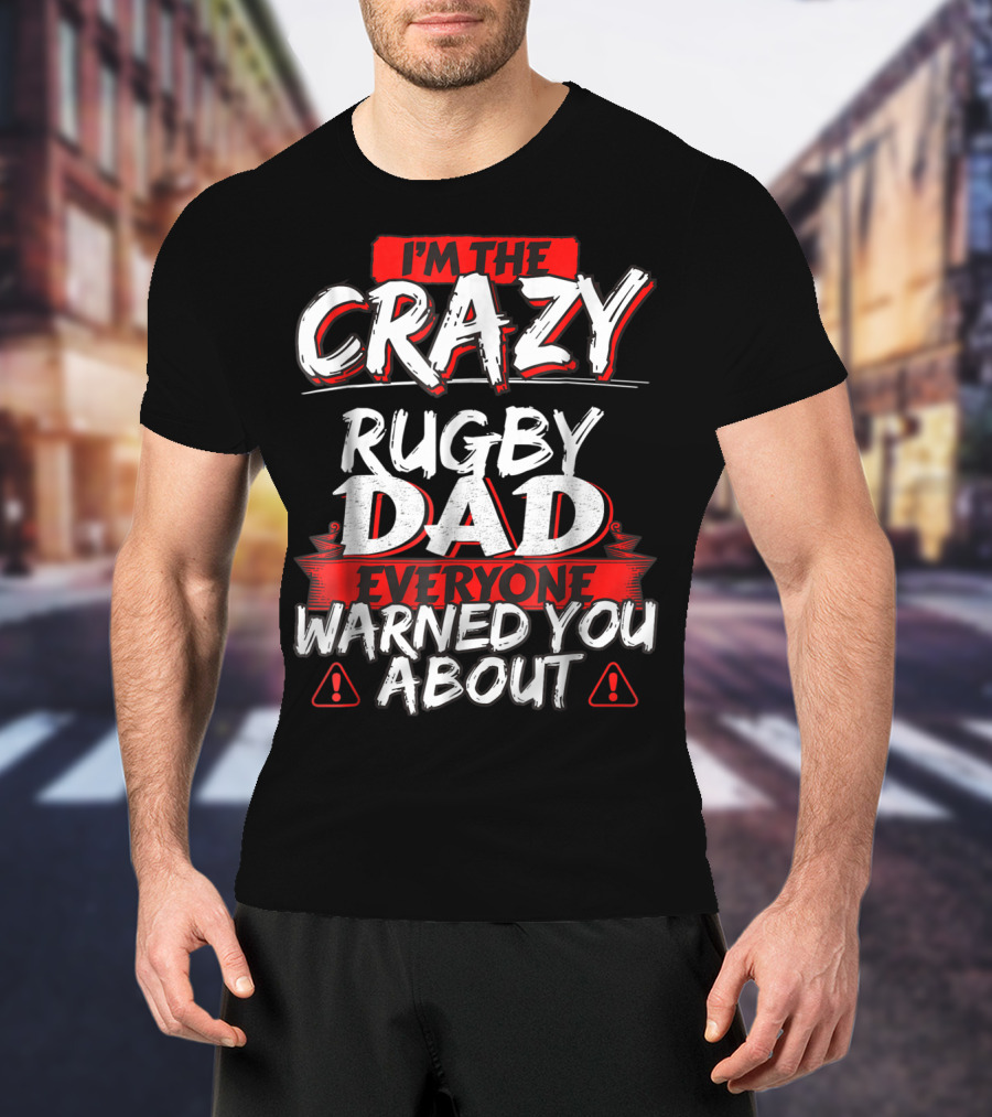 I'm The Crazy Rugby Dad Everyone Warned You About T-Shirt