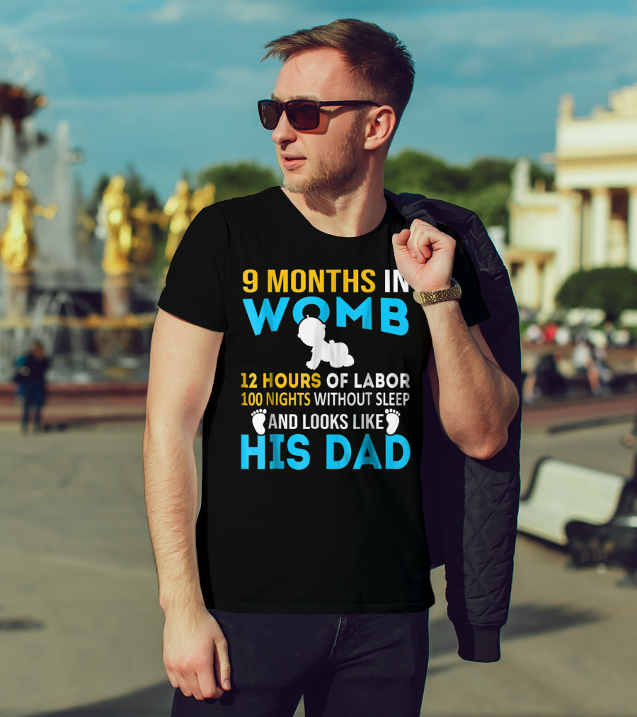 9 Months In Womb 12 Hours Of Labor 100 Nights Without Sleep And Looks Like His Dad T-Shirt