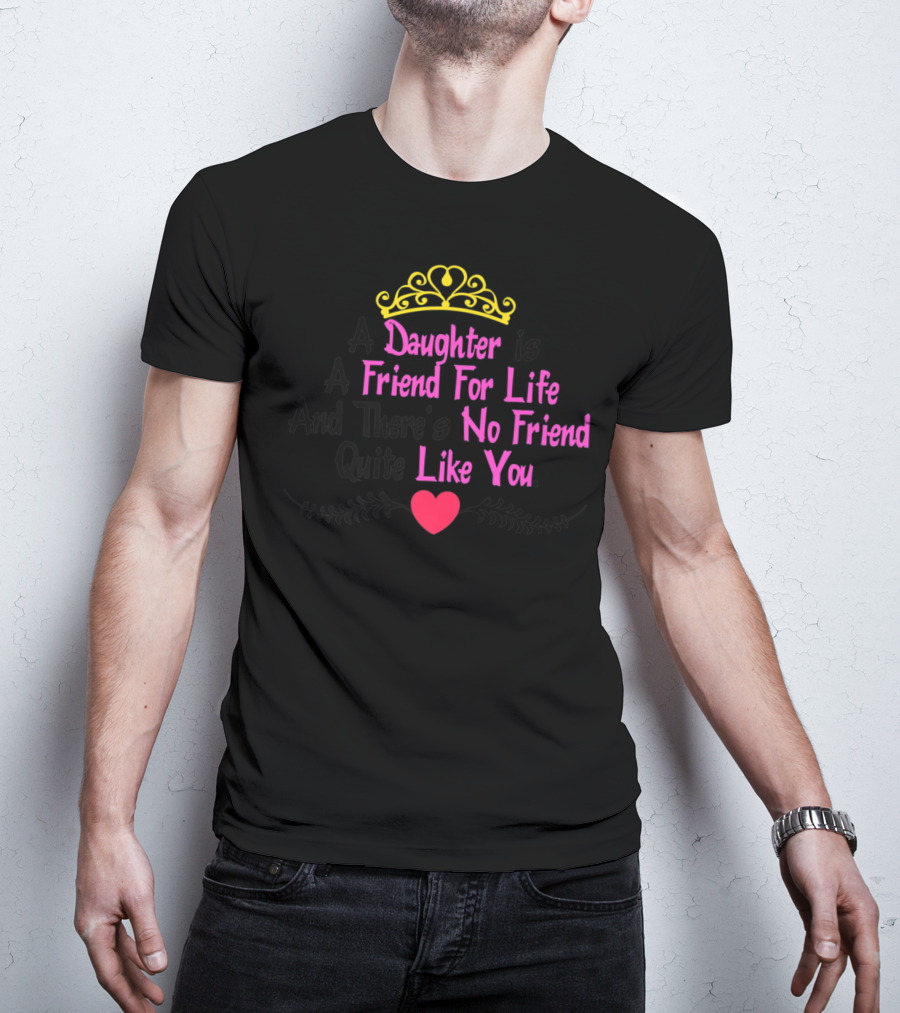 A Daughter Is A Friend For Life And There's No Friend Quite Like You T-Shirt