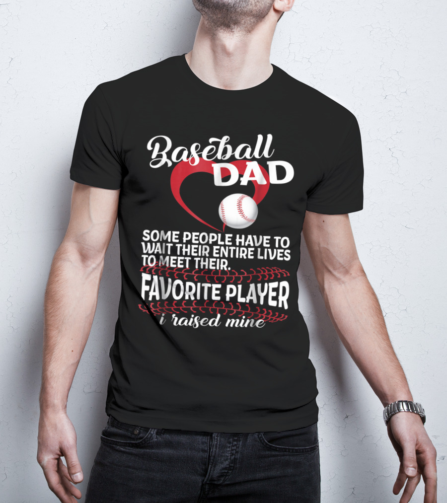 Baseball Dad Raised Mine Some People Have To Wait Their Entire Lives To Meet Their Favorite Player T-Shirt