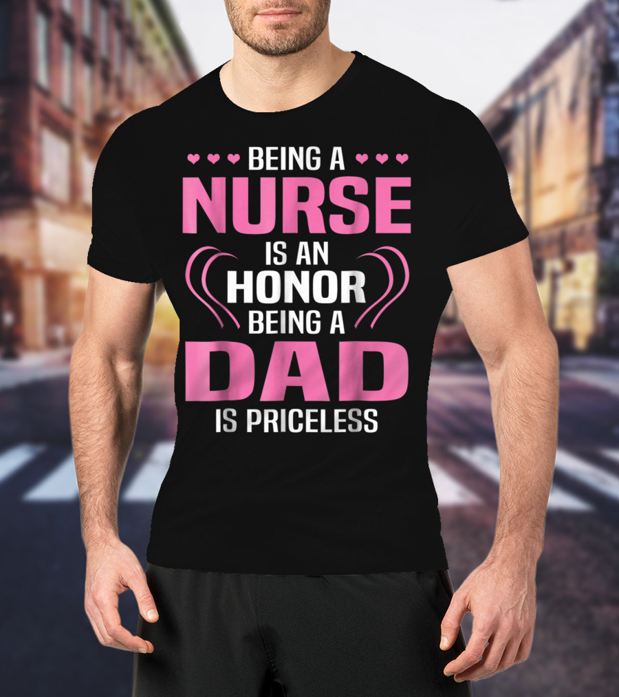 Being A Nurse Is An Honor Being A Dad Is Priceless Hearts T-Shirt