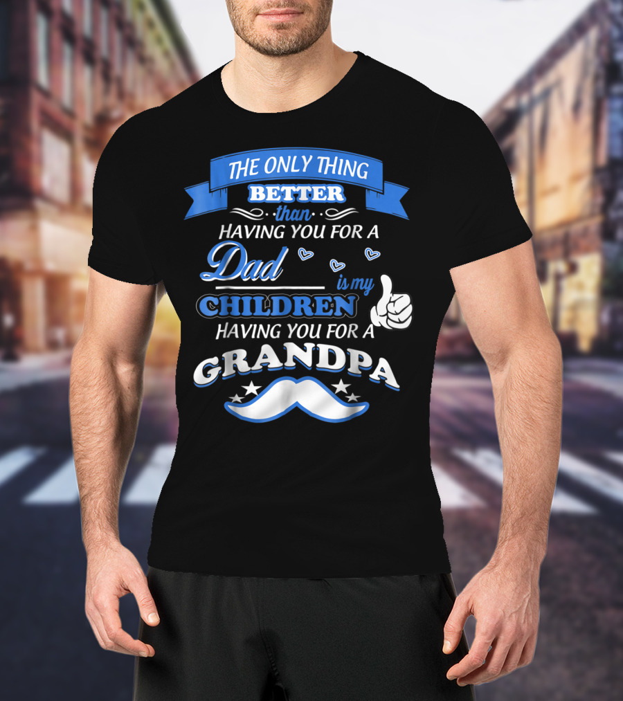 The Only Thing Better Than Having You For A Dad Is My Children Having You For A Grandpa T-Shirt