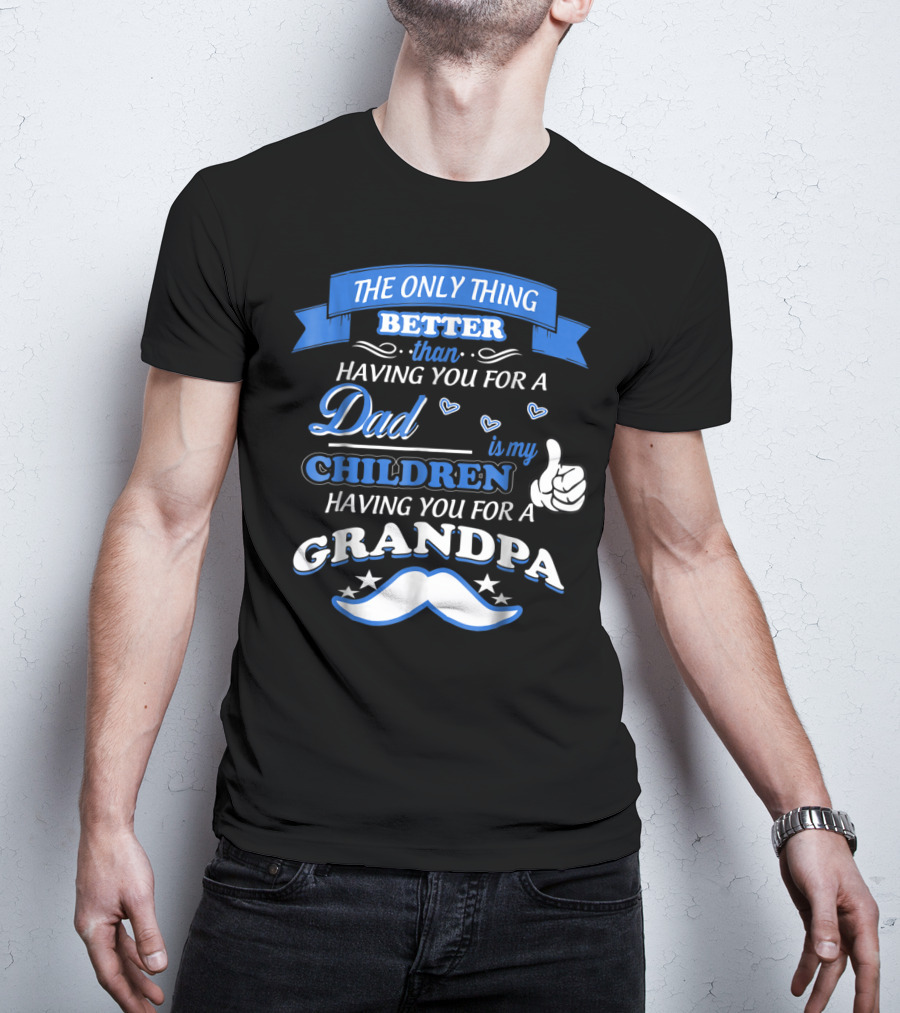 The Only Thing Better Than Having You For A Dad Is My Children Having You For A Grandpa T-Shirt