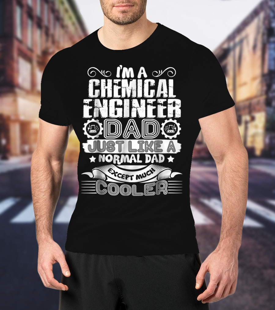 I'M A CHEMICAL ENGINEER DAD JUST LIKE A NORMAL DAD EXCEPT MUCH COOLER T-Shirt