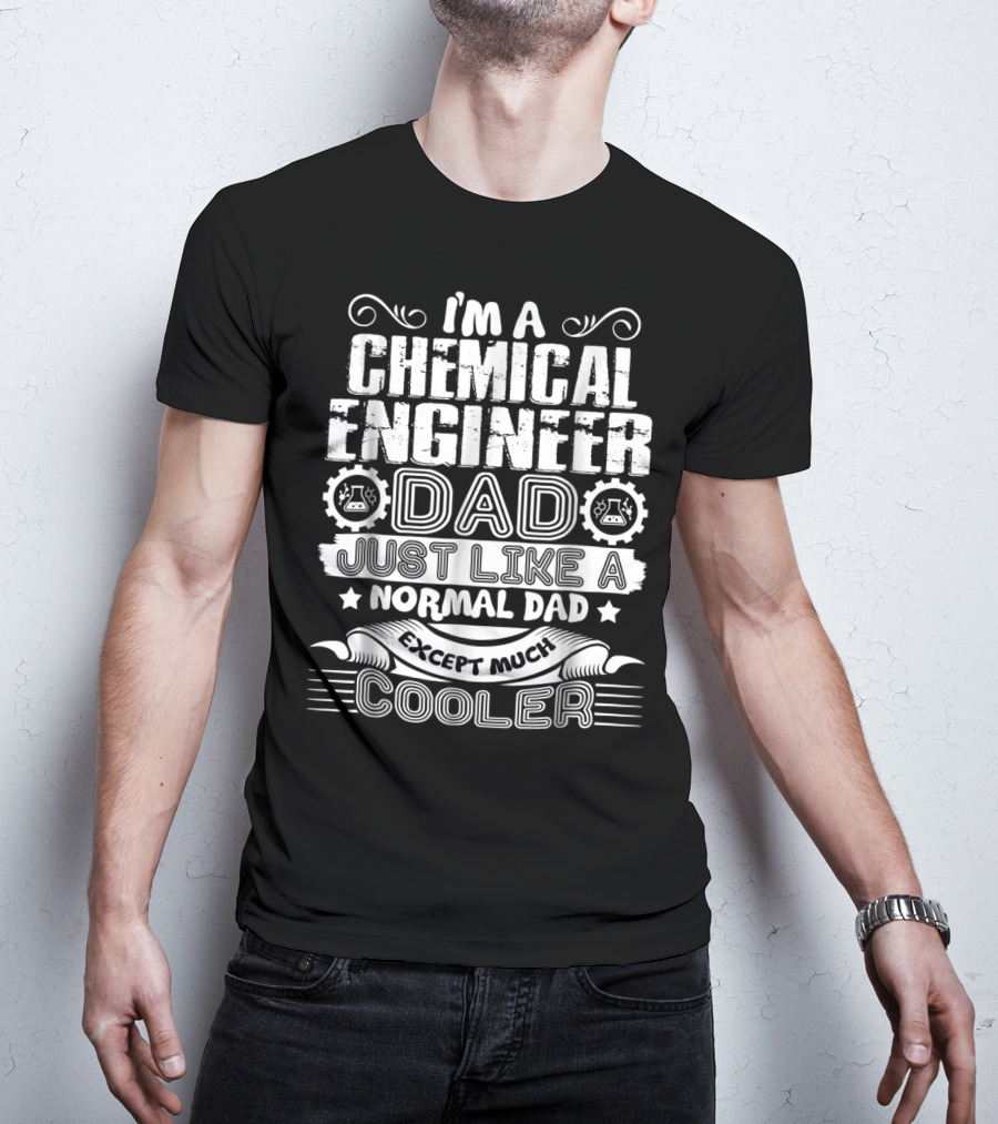 I'M A CHEMICAL ENGINEER DAD JUST LIKE A NORMAL DAD EXCEPT MUCH COOLER T-Shirt