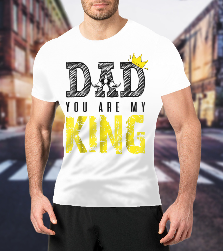 DAD YOU ARE MY KING With Crown And Mustache T-Shirt