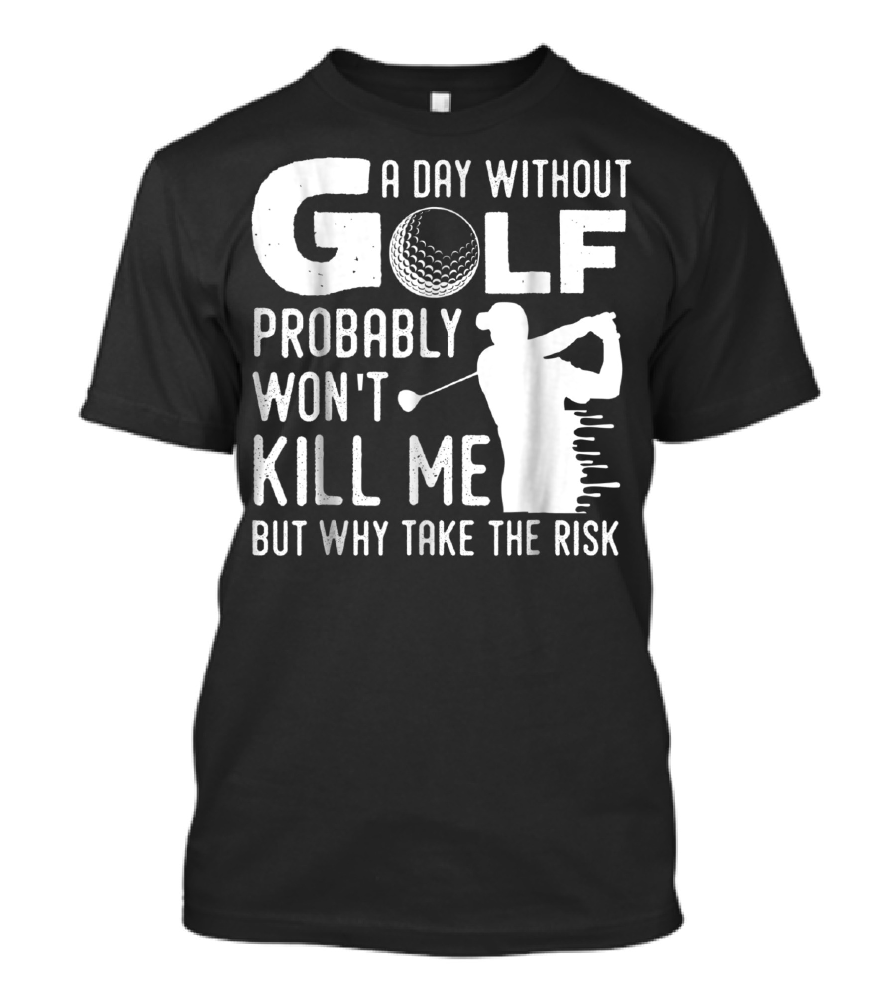 A Day Without Golf Probably Won't Kill Me But Why Take The Risk T-Shirt