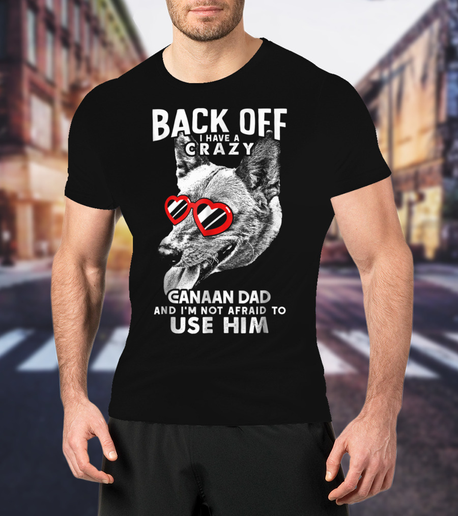 Back Off I Have A Crazy Canaan Dad And I'm Not Afraid To Use Him T-Shirt