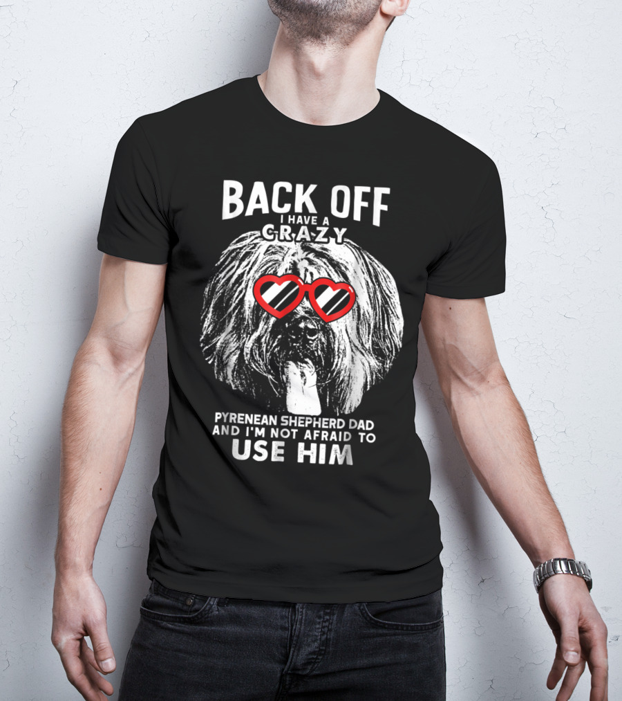 Back Off I Have A Crazy Pyrenean Shepherd Dad And I'm Not Afraid To Use Him T-Shirt