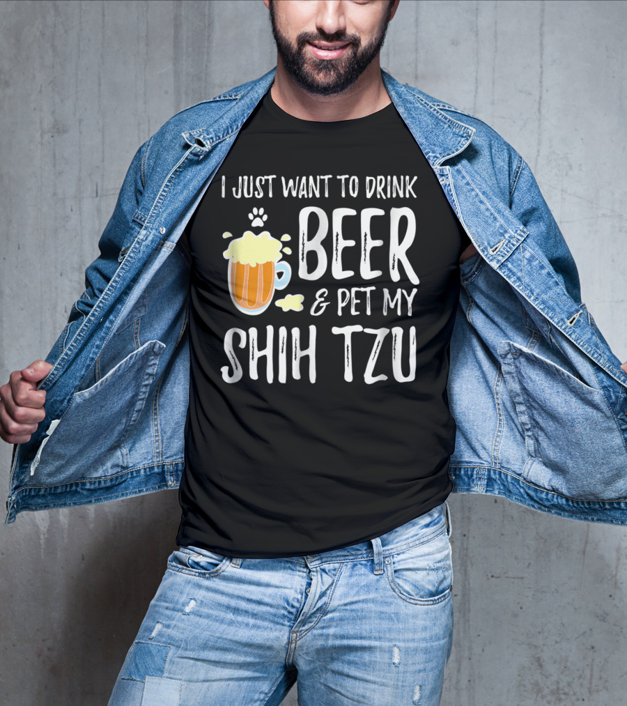 I Just Want To Drink Beer And Pet My Shih Tzu Dog Mom Dad Idea68 T-Shirt