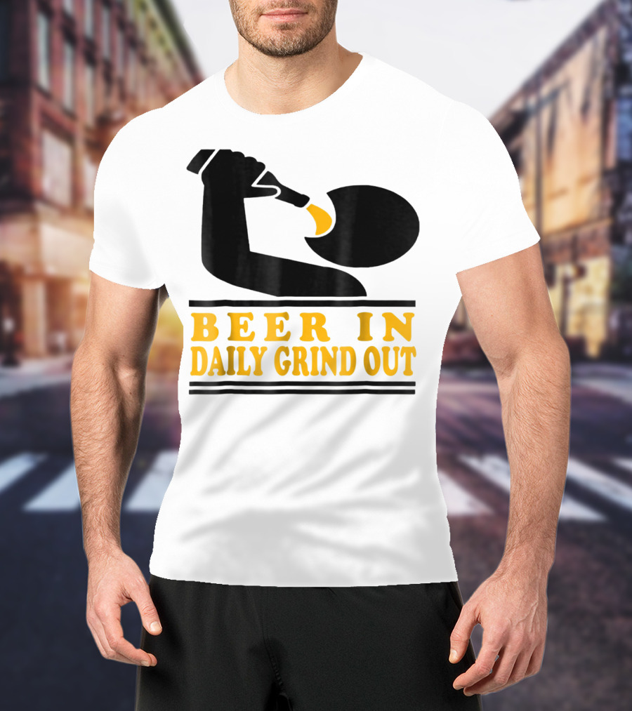 Beer In Daily Grind Out Funny Idea Dad74 T-Shirt
