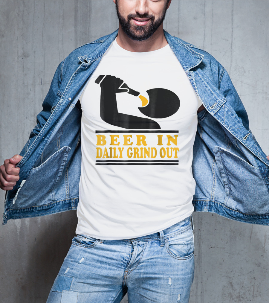 Beer In Daily Grind Out Funny Idea Dad74 T-Shirt