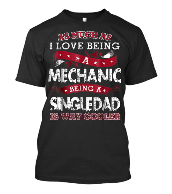 As Much As I Love Being A Mechanic Being A Single Dad Is Way Cooler T-Shirt