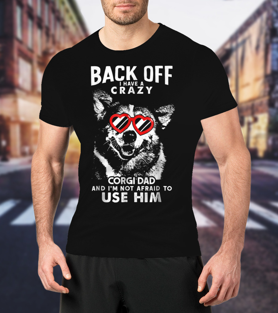BACK OFF I HAVE A CRAZY CORGI DAD AND I'M NOT AFRAID TO USE HIM T-Shirt