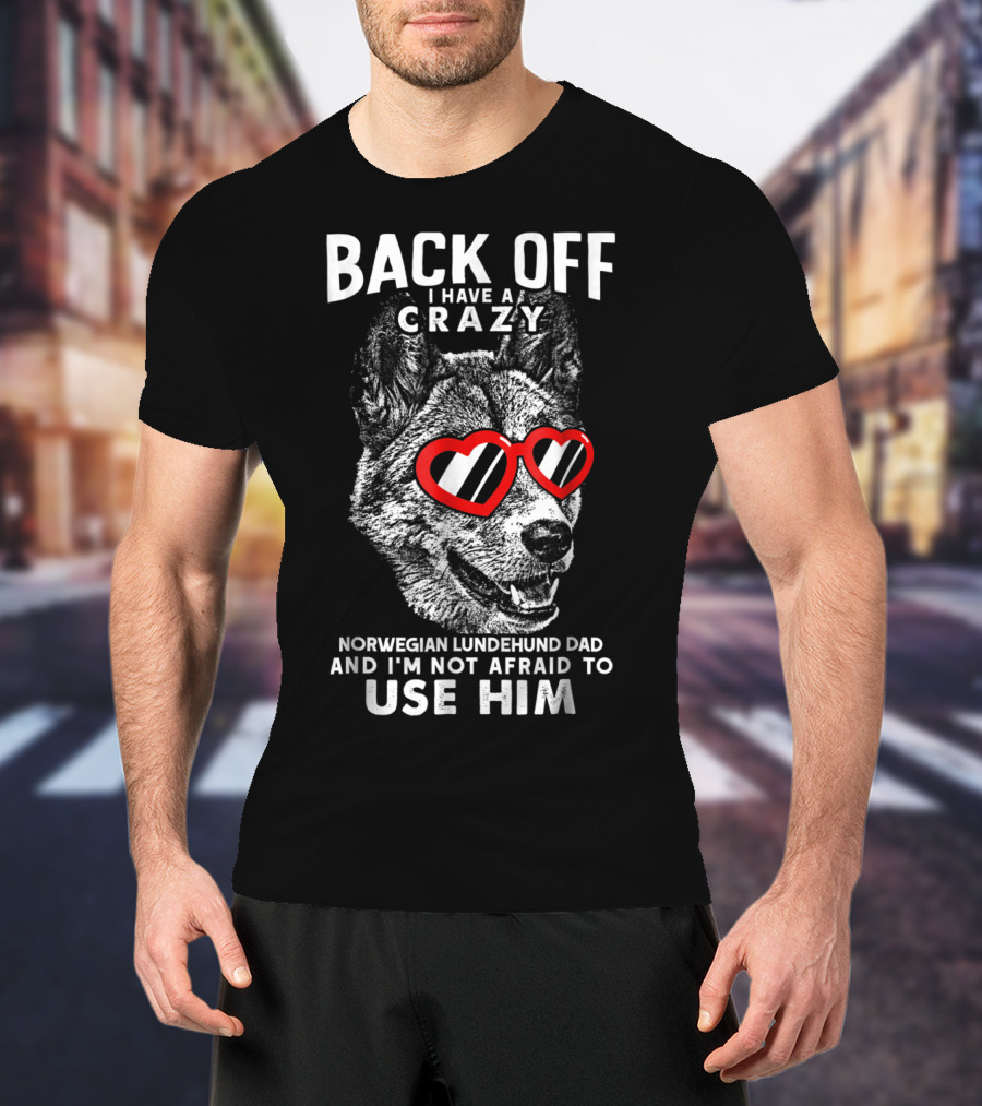 Back Off I Have A Crazy Norwegian Lundehund Dad And I'm Not Afraid To Use Him T-Shirt