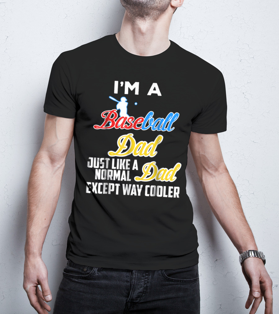 I'M A Baseball Dad Just Like A Normal Dad Except Way Cooler T-Shirt