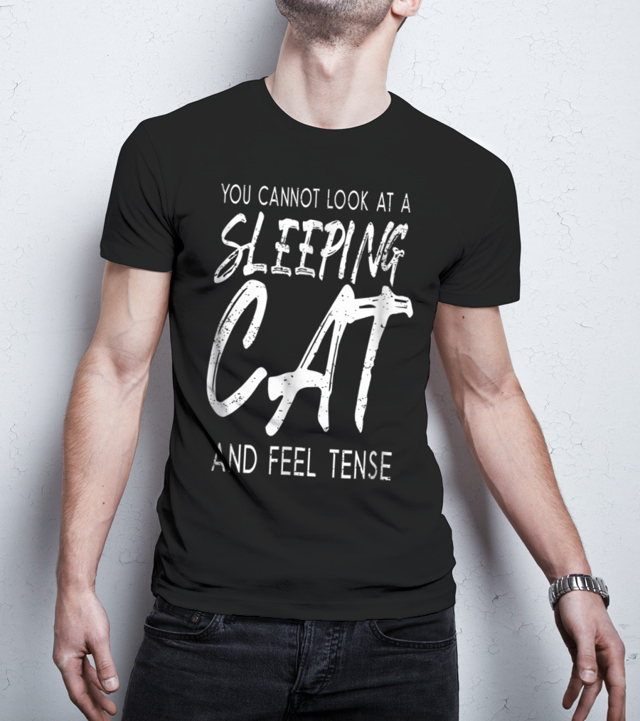 You Cannot Look At A Sleeping Cat And Feel Tense Cat Dad27 T-Shirt