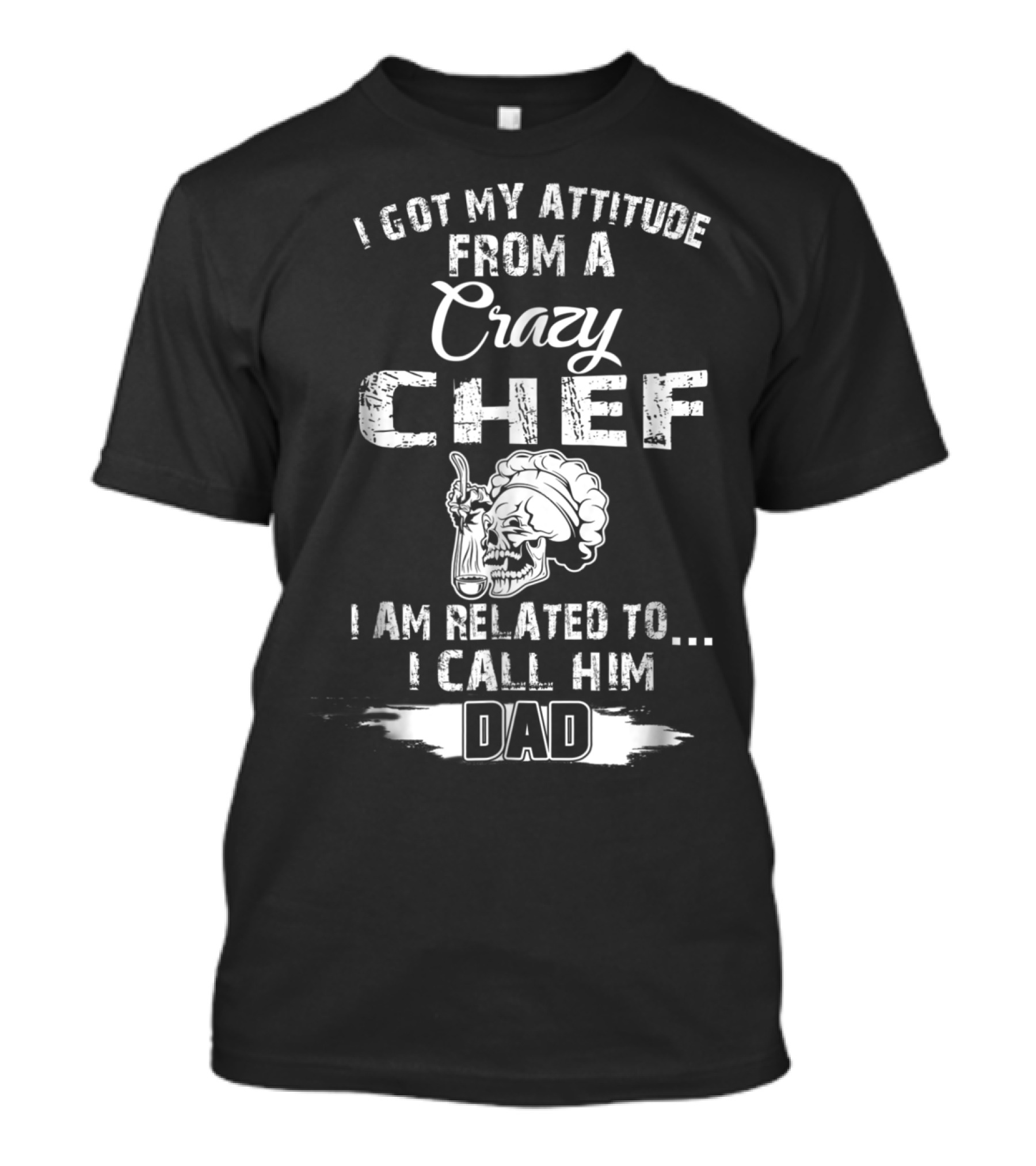 I Got My Attitude From A Crazy Chef I Am Related To I Call Him Dad T-Shirt