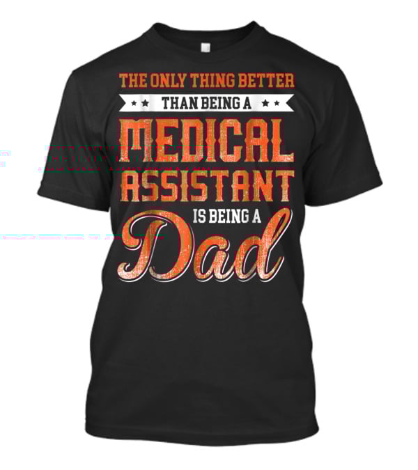 The Only Thing Better Than Being A Medical Assistant Is Being A Dad T-Shirt