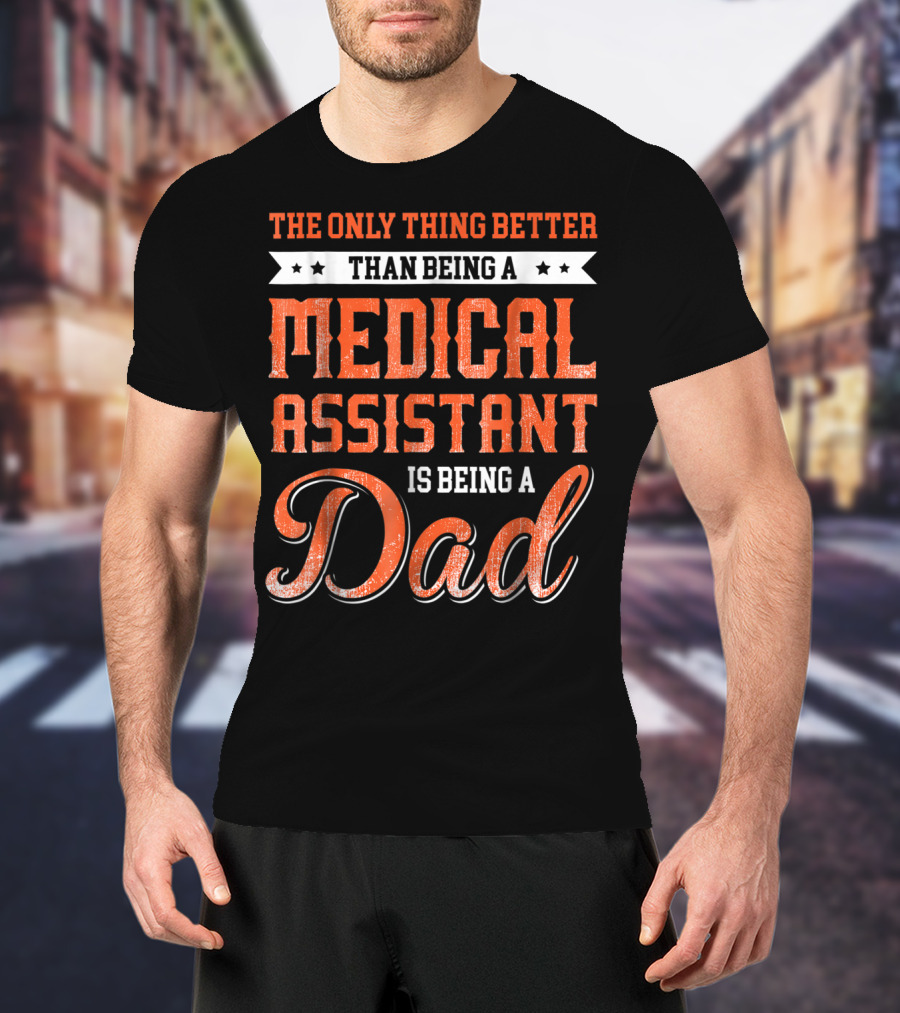 The Only Thing Better Than Being A Medical Assistant Is Being A Dad T-Shirt