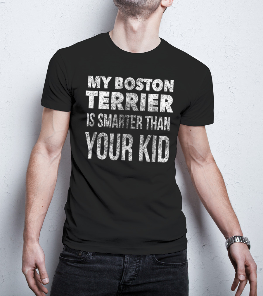 My Boston Terrier Is Smarter Than Your Kid Dad Men Or Women27 T-Shirt