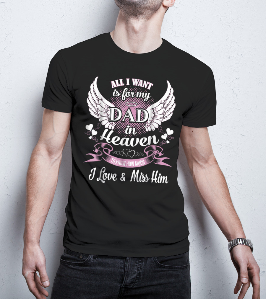All I Want Is For My Dad In Heaven To Know How Much I Love And Miss Him T-Shirt