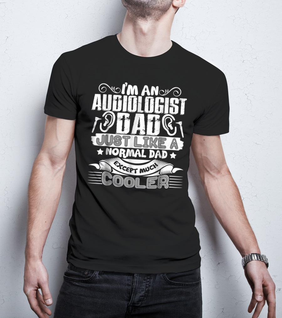 I'm An Audiologist Dad Just Like A Normal Dad Except Much Cooler T-Shirt