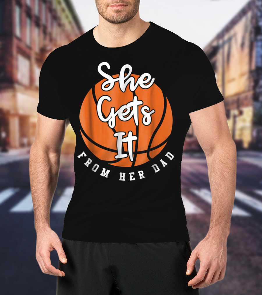 Basketball Dad She Gets It From Her Dad Basketball T-Shirt