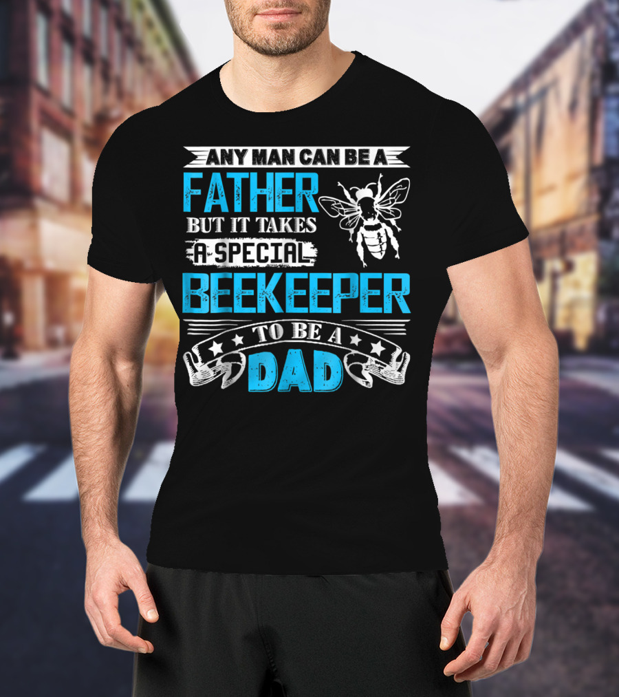 Any Man Can Be A Father But It Takes A Special Beekeeper To Be A Dad T-Shirt